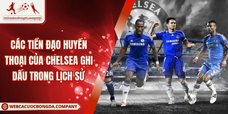 Các Tiền Đạo Huyền Thoại Của Chelsea Ghi Dấu Trong Lịch Sử