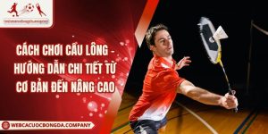 Cách Chơi Cầu Lông - Hướng Dẫn Chi Tiết Từ Cơ Bản Đến Nâng Cao