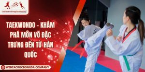Taekwondo - Khám Phá Môn Võ Đặc Trưng Đến Từ Hàn Quốc