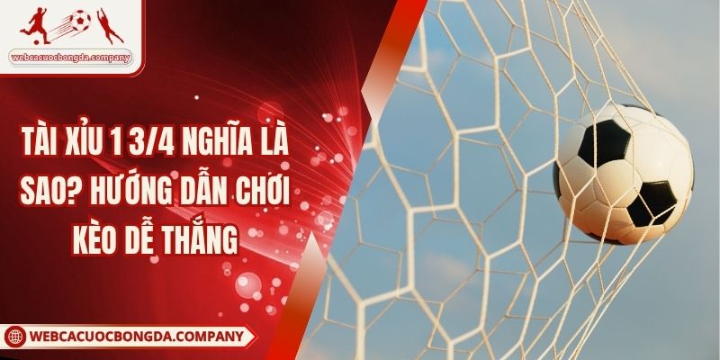Tài Xỉu 1 3/4 Nghĩa Là Sao? Hướng Dẫn Chơi Kèo Dễ Thắng