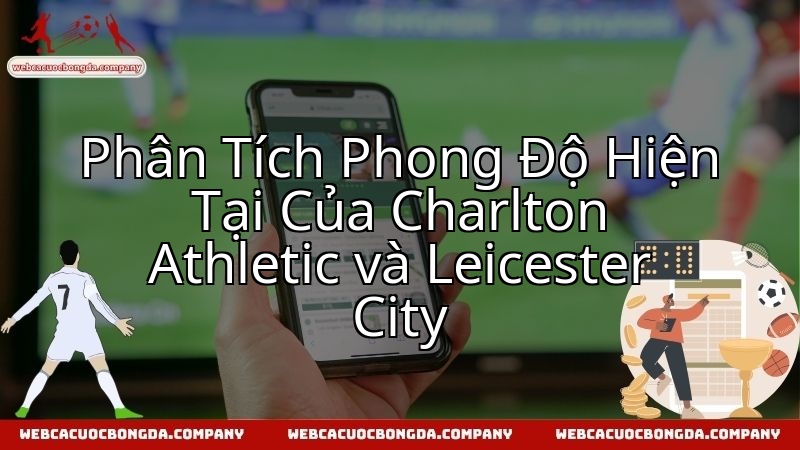 Charlton Athletic đọ sức Leicester City: Phân tích phong độ song phương.