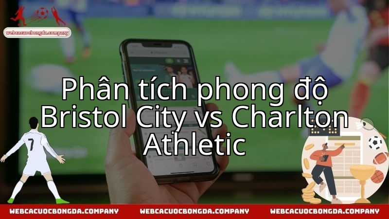 Đánh giá thực lực Bristol City và Charlton Athletic trước trận đối đầu.