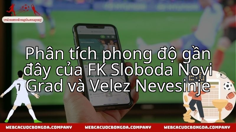 Soi xét phong độ đôi bên trước cuộc thư hùng Sloboda Novi Grad vs Velez Nevesinje.