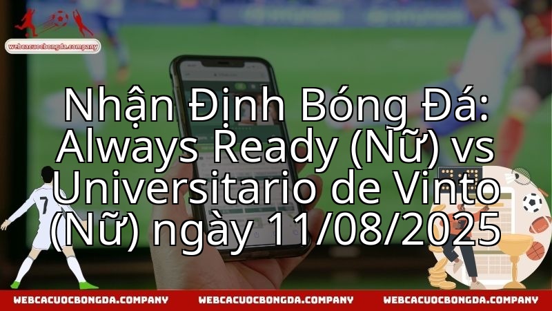 Nhận Định Bóng Đá: Always Ready (Nữ) vs Universitario de Vinto (Nữ) ngày 11/08/2025