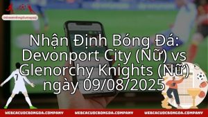 Nhận Định Bóng Đá: Devonport City (Nữ) vs Glenorchy Knights (Nữ) ngày 09/08/2025