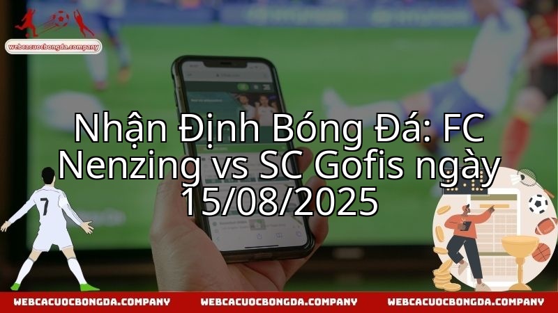 Nhận Định Bóng Đá: FC Nenzing vs SC Gofis ngày 15/08/2025