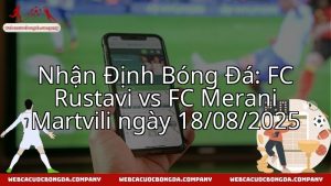 Nhận Định Bóng Đá: FC Rustavi vs FC Merani Martvili ngày 18/08/2025