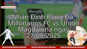 Nhận Định Bóng Đá: Millonarios FC vs Union Magdalena ngày 21/08/2025