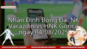 Nhận Định Bóng Đá: NK Varazdin vs HNK Gorica ngày 04/08/2025