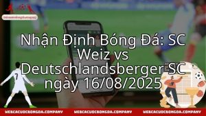Nhận Định Bóng Đá: SC Weiz vs Deutschlandsberger SC ngày 16/08/2025