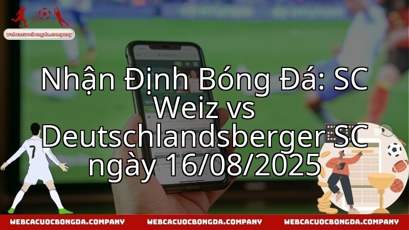 Nhận Định Bóng Đá: SC Weiz vs Deutschlandsberger SC ngày 16/08/2025